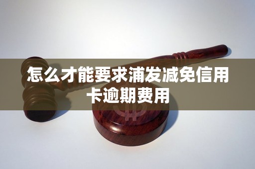 怎么才能要求浦发减免信用卡逾期费用