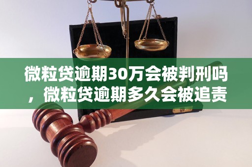 微粒贷逾期30万会被判刑吗，微粒贷逾期多久会被追责