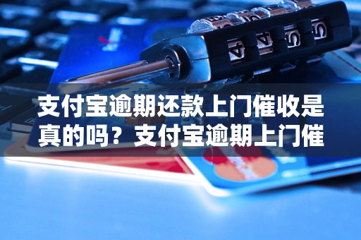 支付宝逾期还款上门催收是真的吗？支付宝逾期上门催收方式解析