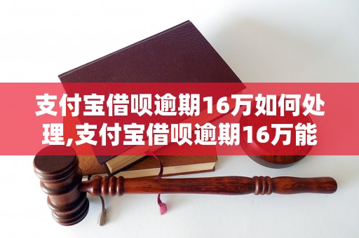 支付宝借呗逾期16万如何处理,支付宝借呗逾期16万能否免息延期还款