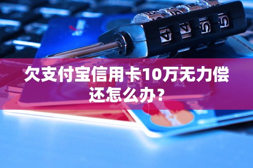 欠支付宝信用卡10万无力偿还怎么办？