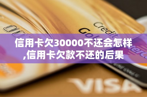 信用卡欠30000不还会怎样,信用卡欠款不还的后果