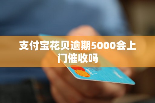 支付宝花贝逾期5000会上门催收吗