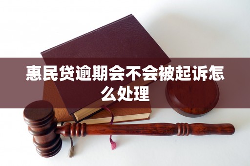 惠民贷逾期会不会被起诉怎么处理