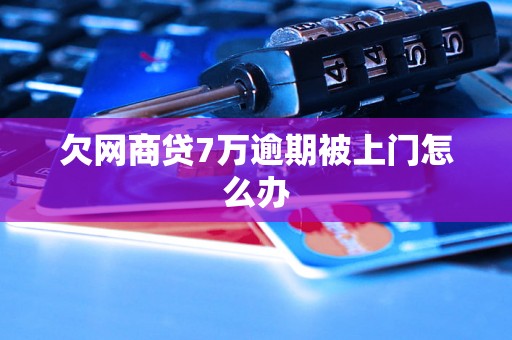 欠网商贷7万逾期被上门怎么办