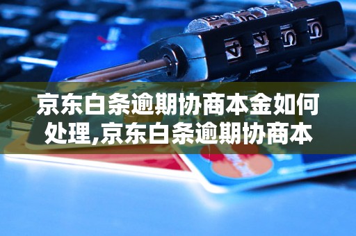 京东白条逾期协商本金如何处理,京东白条逾期协商本金的处理方法