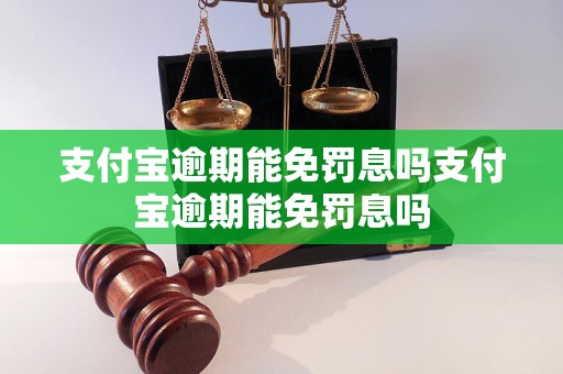 支付宝逾期能免罚息吗支付宝逾期能免罚息吗