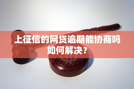 上征信的网贷逾期能协商吗如何解决？