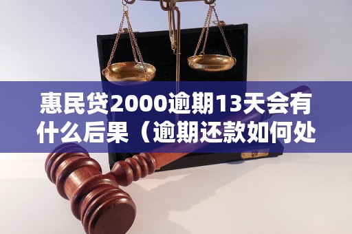 惠民贷2000逾期13天会有什么后果（逾期还款如何处理）