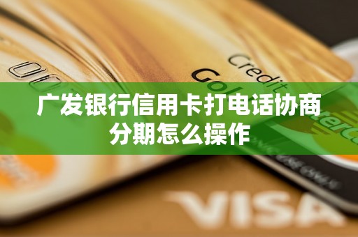 广发银行信用卡打电话协商分期怎么操作