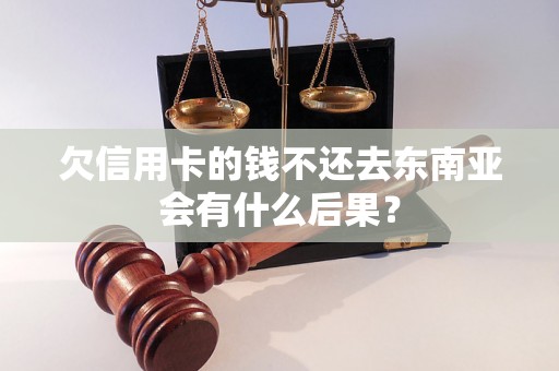 欠信用卡的钱不还去东南亚会有什么后果？