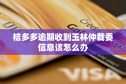 桔多多逾期收到玉林仲裁委信息该怎么办