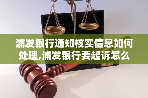 浦发银行通知核实信息如何处理,浦发银行要起诉怎么办