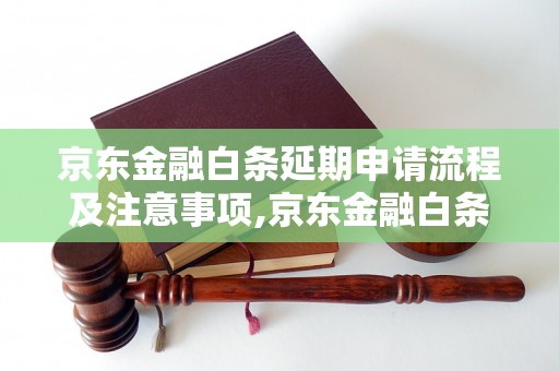 京东金融白条延期申请流程及注意事项,京东金融白条延期申请条件详解