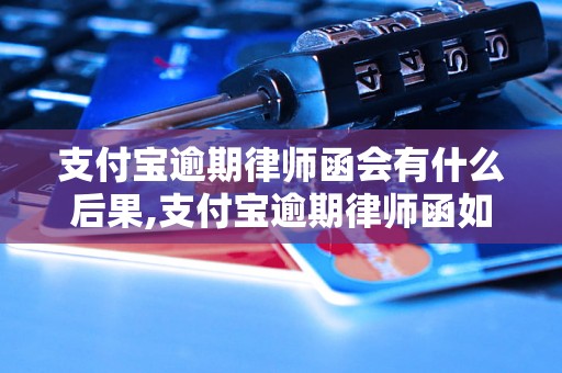 支付宝逾期律师函会有什么后果,支付宝逾期律师函如何处理