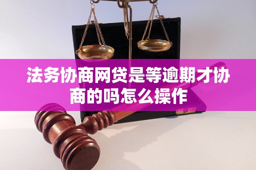 法务协商网贷是等逾期才协商的吗怎么操作