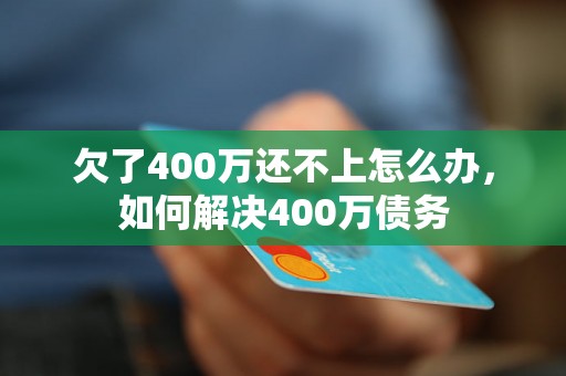 欠了400万还不上怎么办，如何解决400万债务