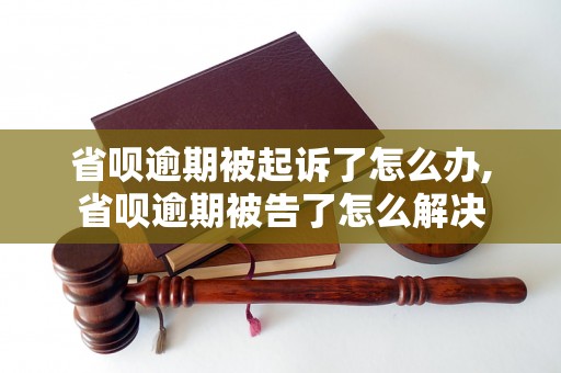 省呗逾期被起诉了怎么办,省呗逾期被告了怎么解决