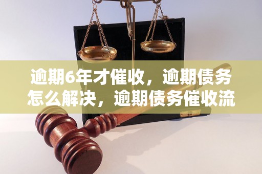 逾期6年才催收，逾期债务怎么解决，逾期债务催收流程