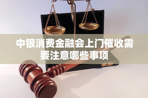 中银消费金融会上门催收需要注意哪些事项