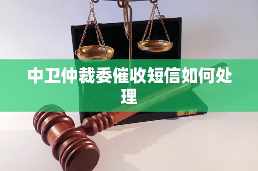 中卫仲裁委催收短信如何处理