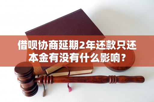 借呗协商延期2年还款只还本金有没有什么影响？