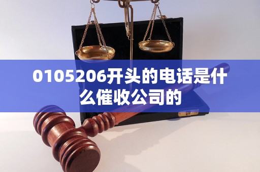 0105206开头的电话是什么催收公司的