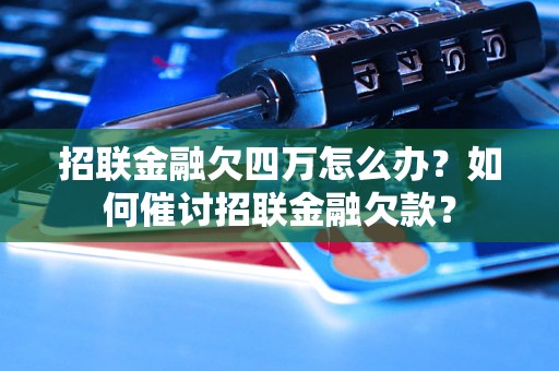 招联金融欠四万怎么办？如何催讨招联金融欠款？