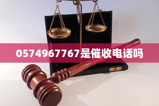 0574967767是催收电话吗