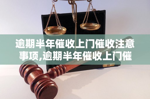 逾期半年催收上门催收注意事项,逾期半年催收上门催收具体流程