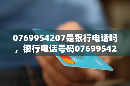 0769954207是银行电话吗，银行电话号码0769954207