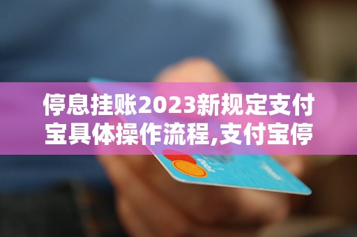 停息挂账2023新规定支付宝具体操作流程,支付宝停息挂账2023最新政策解读