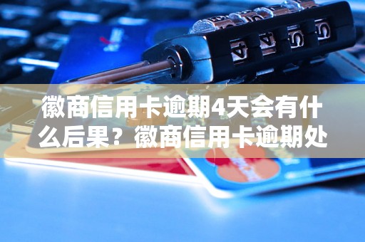 徽商信用卡逾期4天会有什么后果？徽商信用卡逾期处理方法