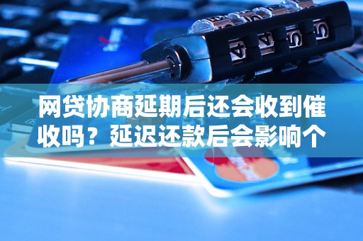 网贷协商延期后还会收到催收吗？延迟还款后会影响个人信用吗？