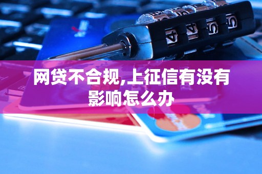 网贷不合规,上征信有没有影响怎么办