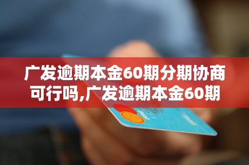 广发逾期本金60期分期协商可行吗,广发逾期本金60期分期协商注意事项