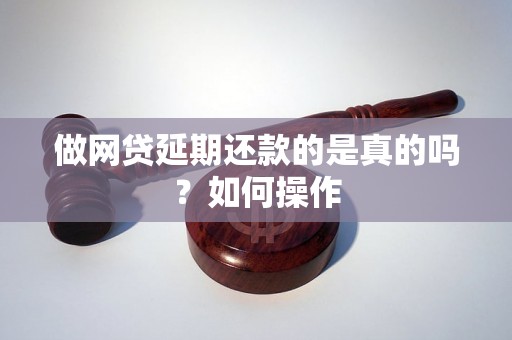 做网贷延期还款的是真的吗？如何操作