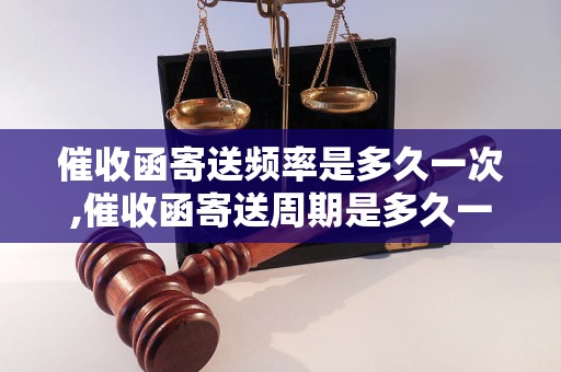 催收函寄送频率是多久一次,催收函寄送周期是多久一次