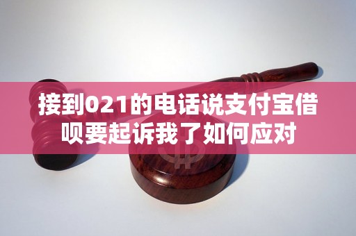 接到021的电话说支付宝借呗要起诉我了如何应对