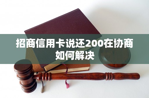 招商信用卡说还200在协商如何解决