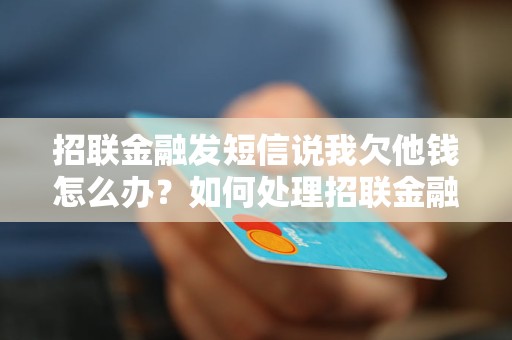 招联金融发短信说我欠他钱怎么办？如何处理招联金融追债短信？