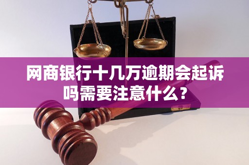 网商银行十几万逾期会起诉吗需要注意什么？