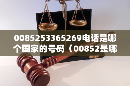 0085253365269电话是哪个国家的号码（00852是哪个国家的区号）