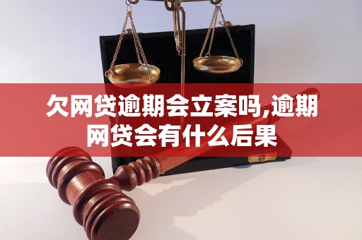 欠网贷逾期会立案吗,逾期网贷会有什么后果