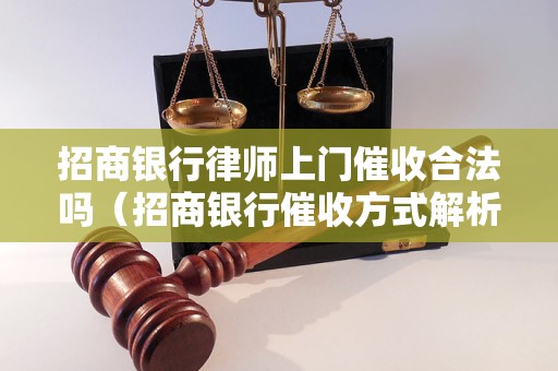 招商银行律师上门催收合法吗（招商银行催收方式解析）