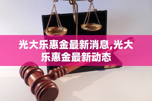 光大乐惠金最新消息,光大乐惠金最新动态