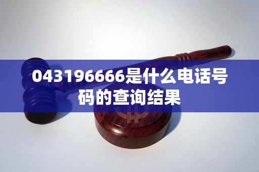 043196666是什么电话号码的查询结果