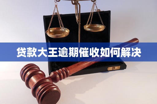 贷款大王逾期催收如何解决