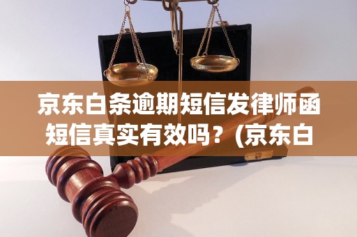 京东白条逾期短信发律师函短信真实有效吗？(京东白条逾期短信发律师函的处理方式)