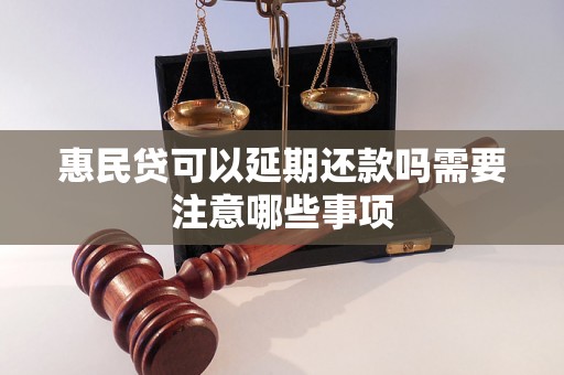 惠民贷可以延期还款吗需要注意哪些事项